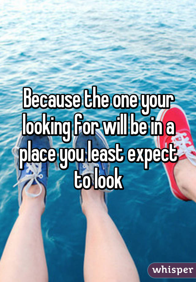 Because the one your looking for will be in a place you least expect to look