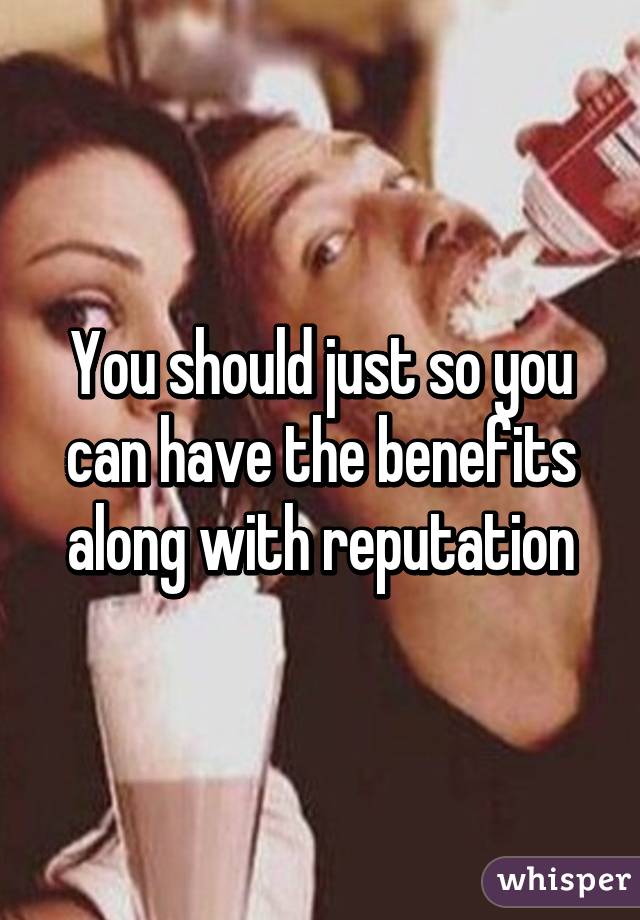 You should just so you can have the benefits along with reputation