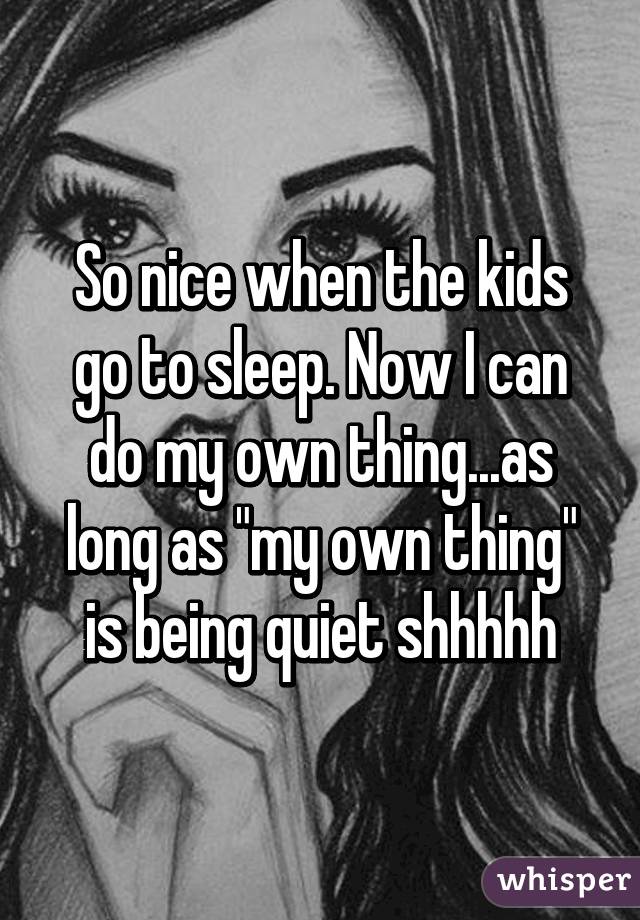 So nice when the kids go to sleep. Now I can do my own thing...as long as "my own thing" is being quiet shhhhh