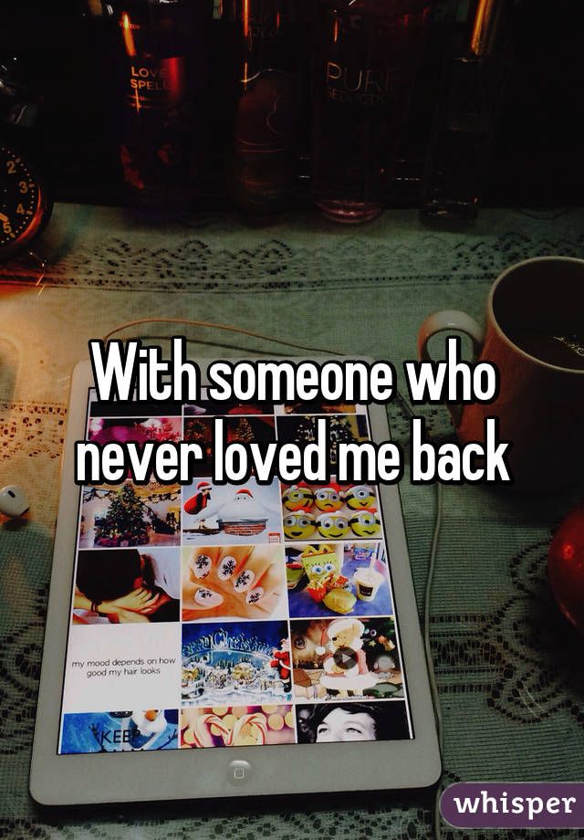 With someone who never loved me back