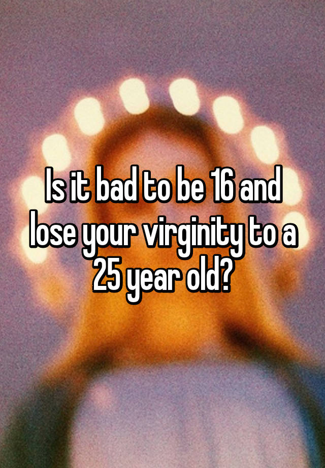 is-it-bad-to-be-16-and-lose-your-virginity-to-a-25-year-old