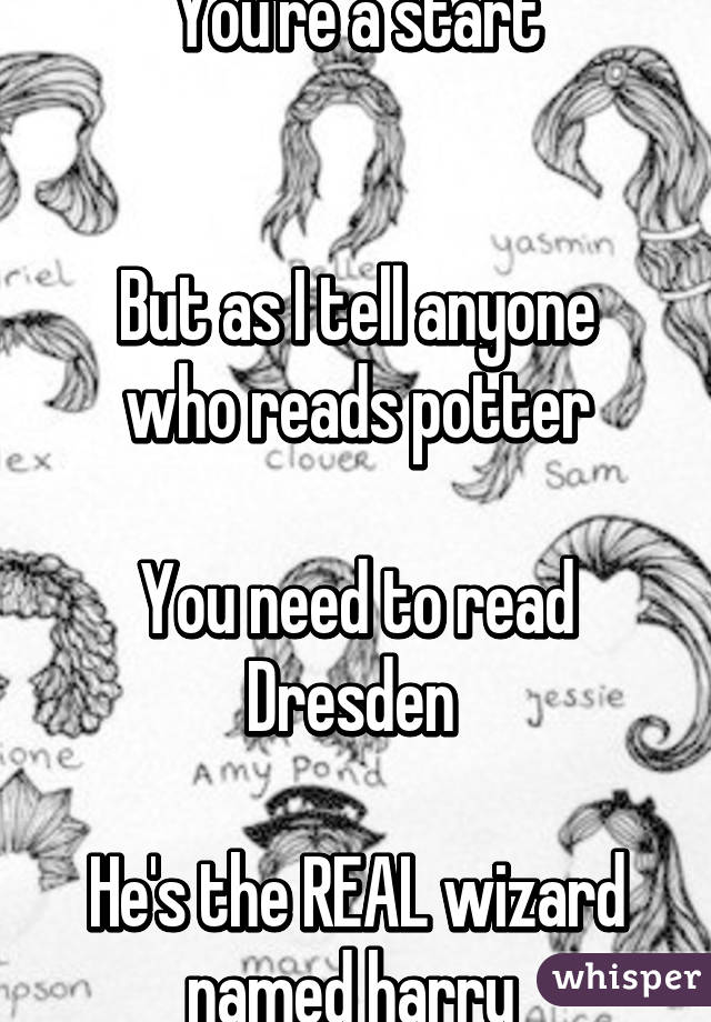 You're a start


But as I tell anyone who reads potter

You need to read Dresden 

He's the REAL wizard named harry 