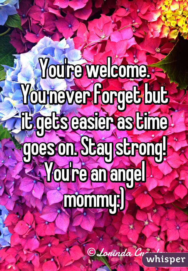 You're welcome.
You never forget but it gets easier as time goes on. Stay strong!
You're an angel mommy:)