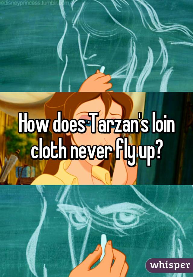 How does Tarzan's loin cloth never fly up?