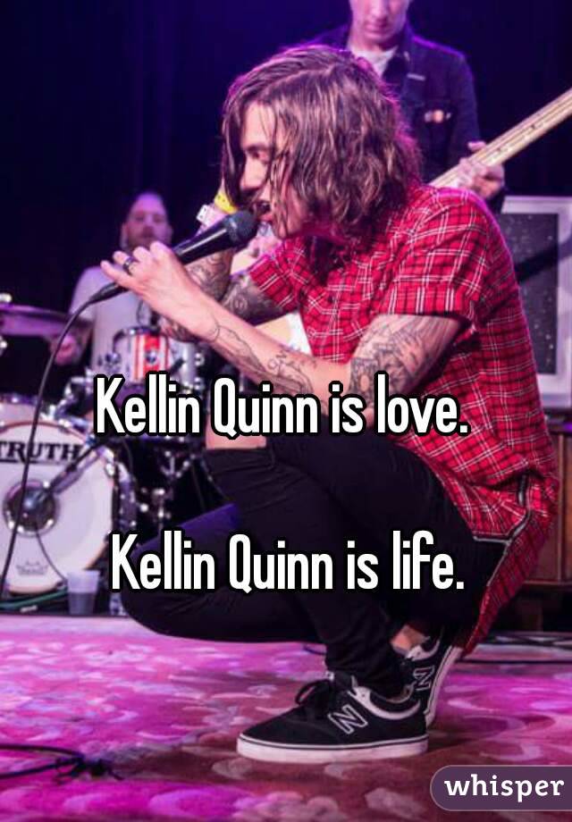 Kellin Quinn is love. 

Kellin Quinn is life.