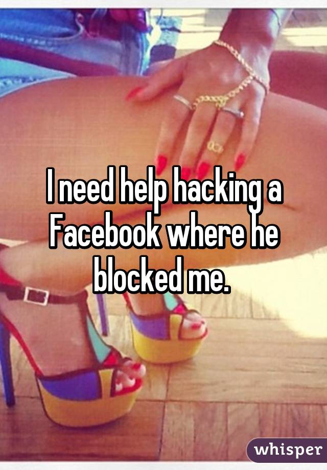 I need help hacking a Facebook where he blocked me. 