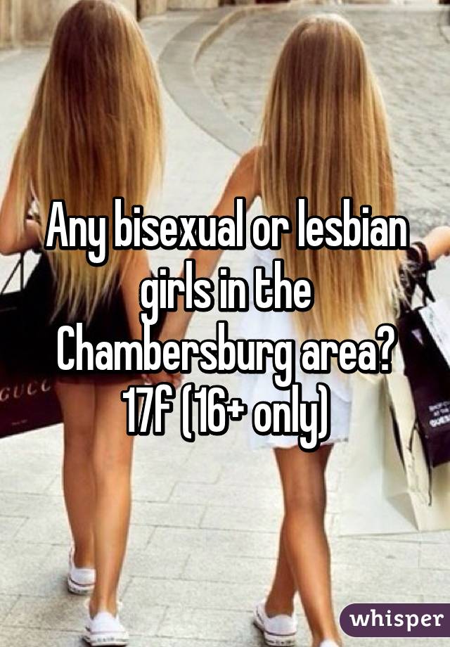 Any bisexual or lesbian girls in the Chambersburg area? 17f (16+ only)