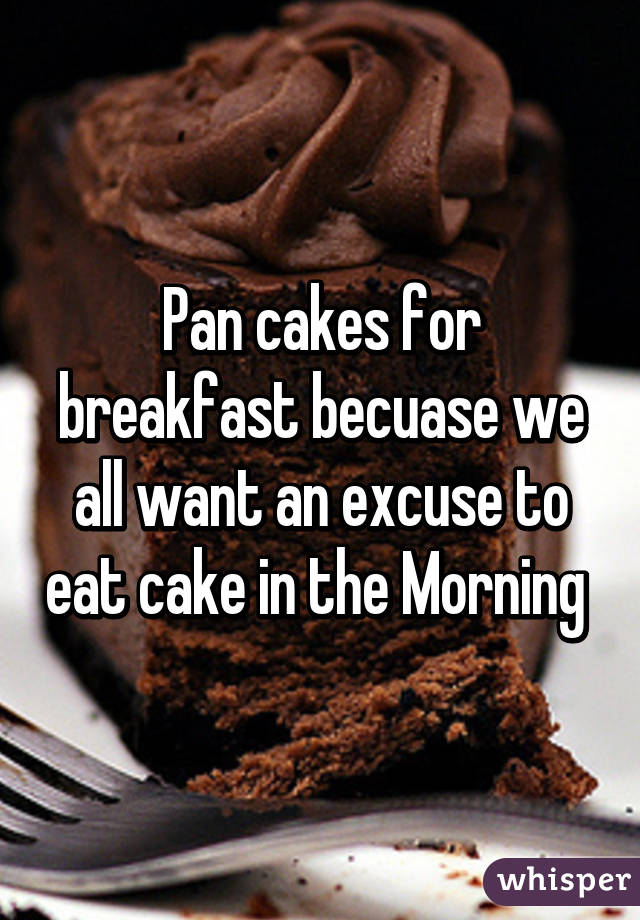 Pan cakes for breakfast becuase we all want an excuse to eat cake in the Morning 