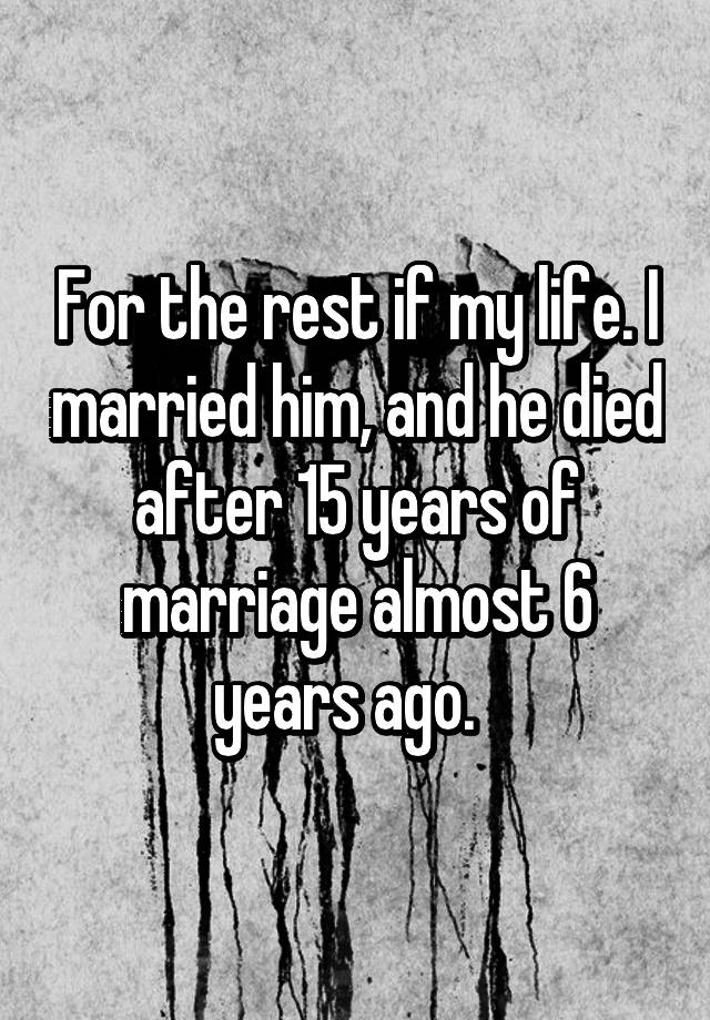 for-the-rest-if-my-life-i-married-him-and-he-died-after-15-years-of