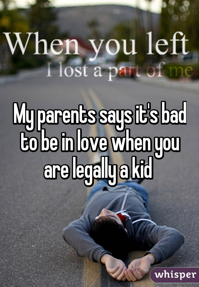 My parents says it's bad to be in love when you are legally a kid 