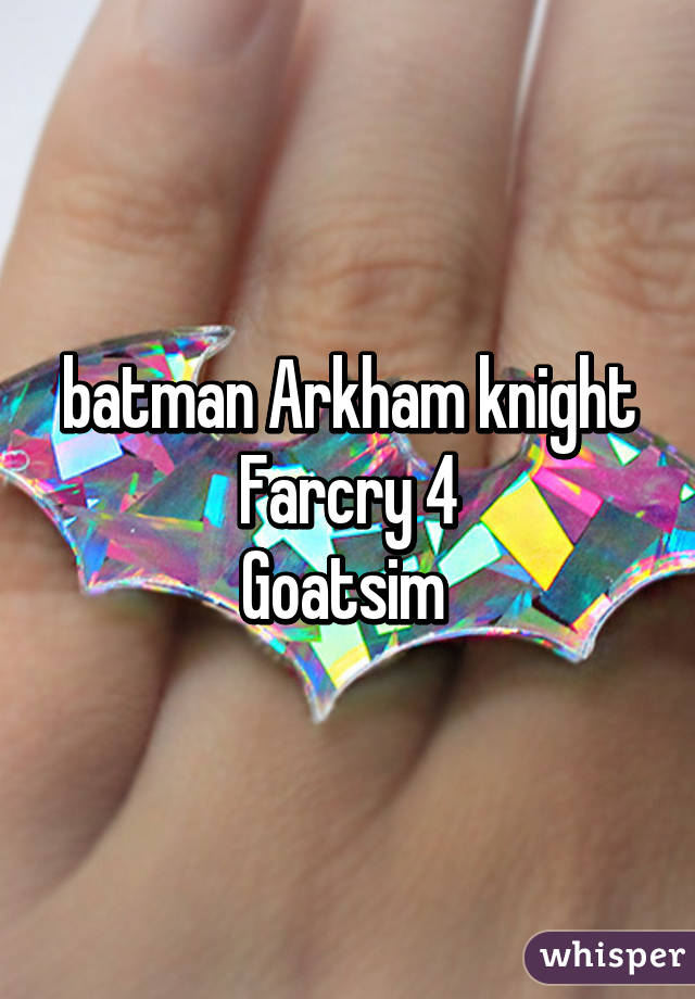 batman Arkham knight
Farcry 4
Goatsim 