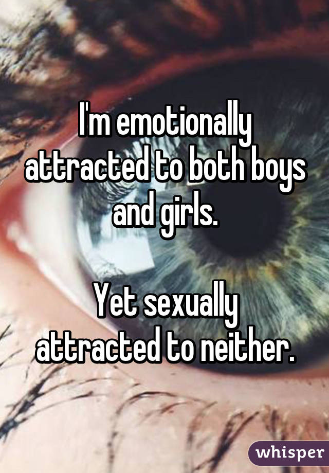 I'm emotionally attracted to both boys and girls.

Yet sexually attracted to neither.