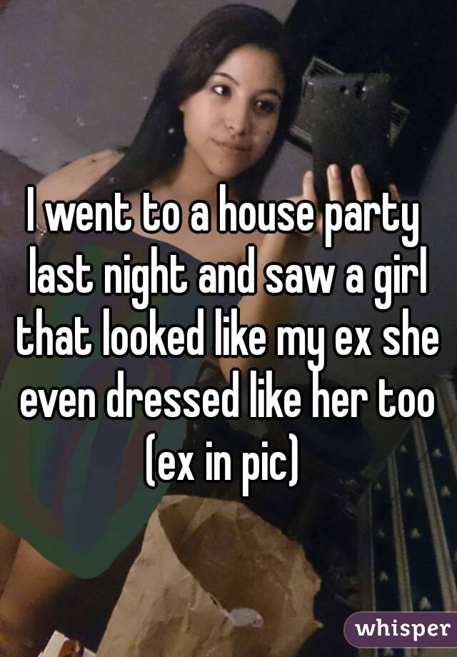 I went to a house party last night and saw a girl that looked like my ex she even dressed like her too
(ex in pic)