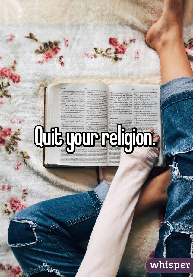 Quit your religion. 