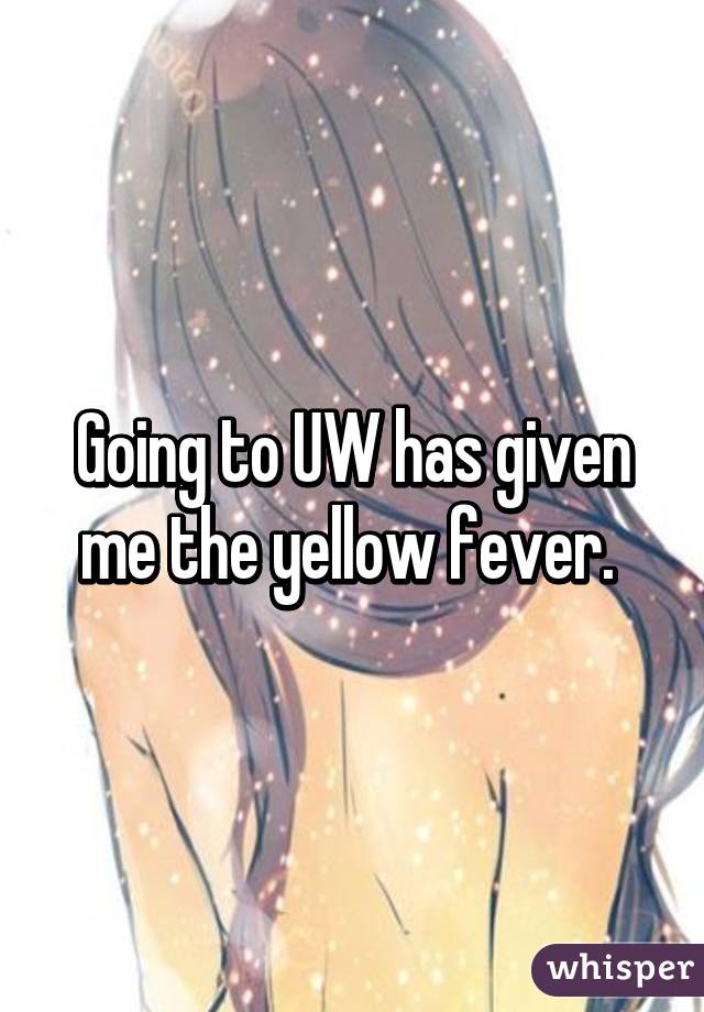 Going to UW has given me the yellow fever. 