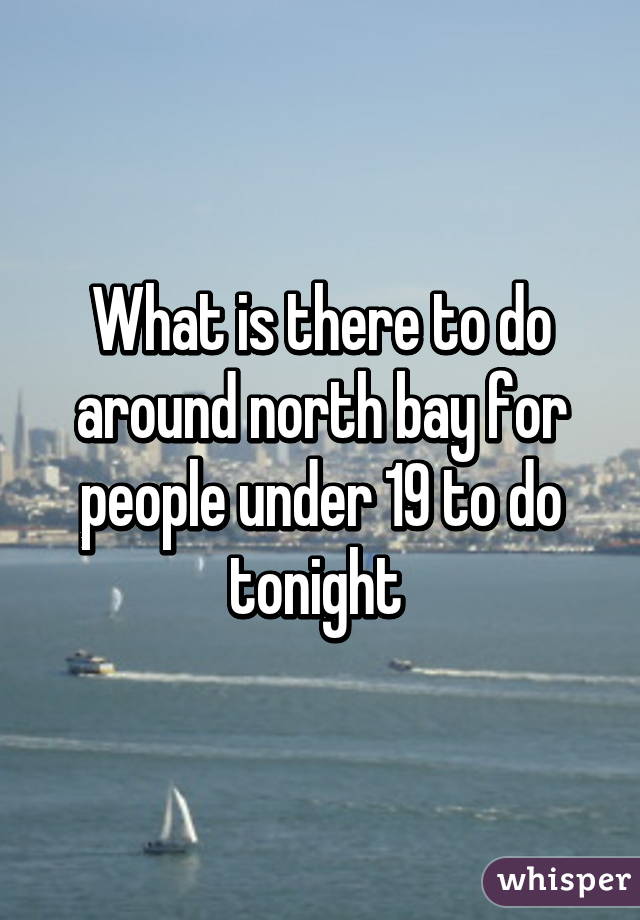 What is there to do around north bay for people under 19 to do tonight 