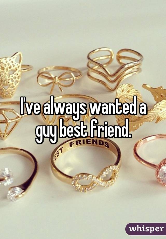 I've always wanted a guy best friend.