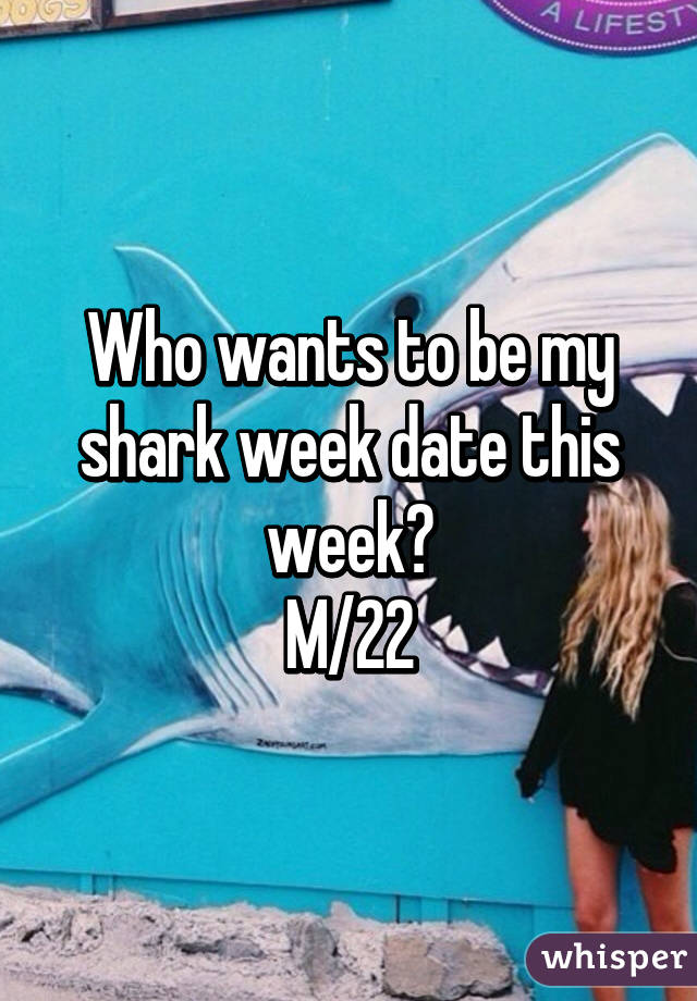 Who wants to be my shark week date this week?
M/22