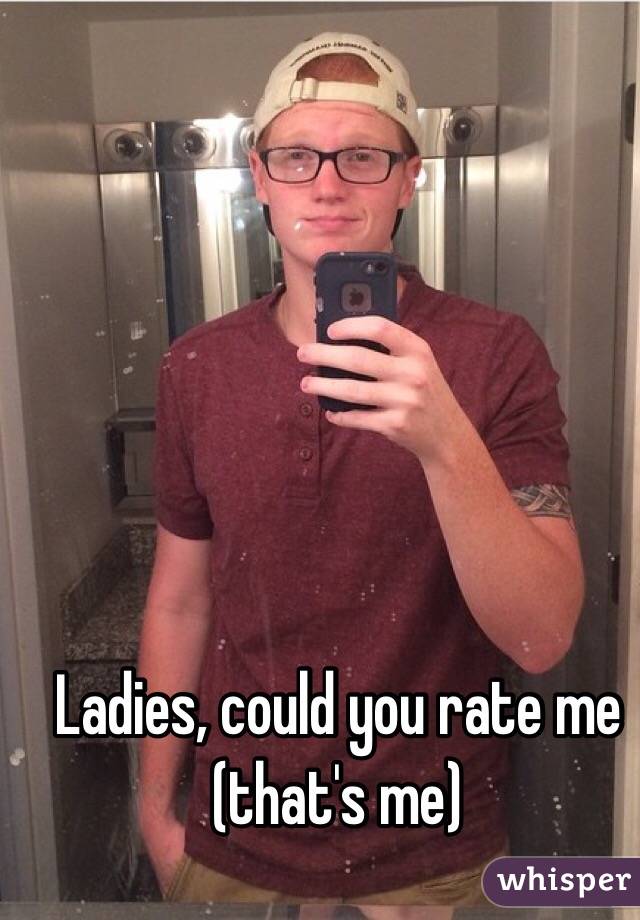 Ladies, could you rate me (that's me)