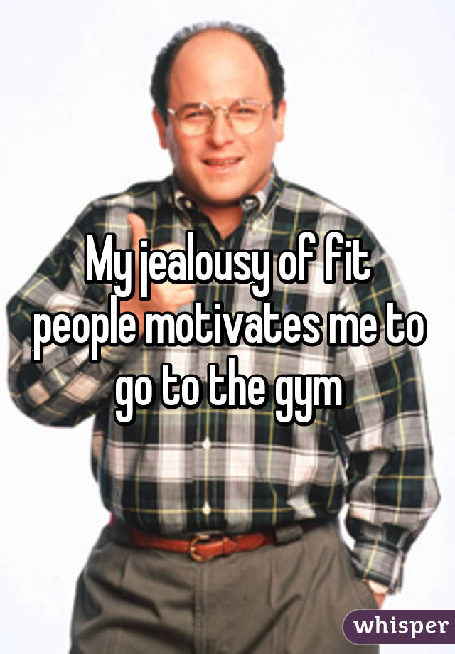 My jealousy of fit people motivates me to go to the gym