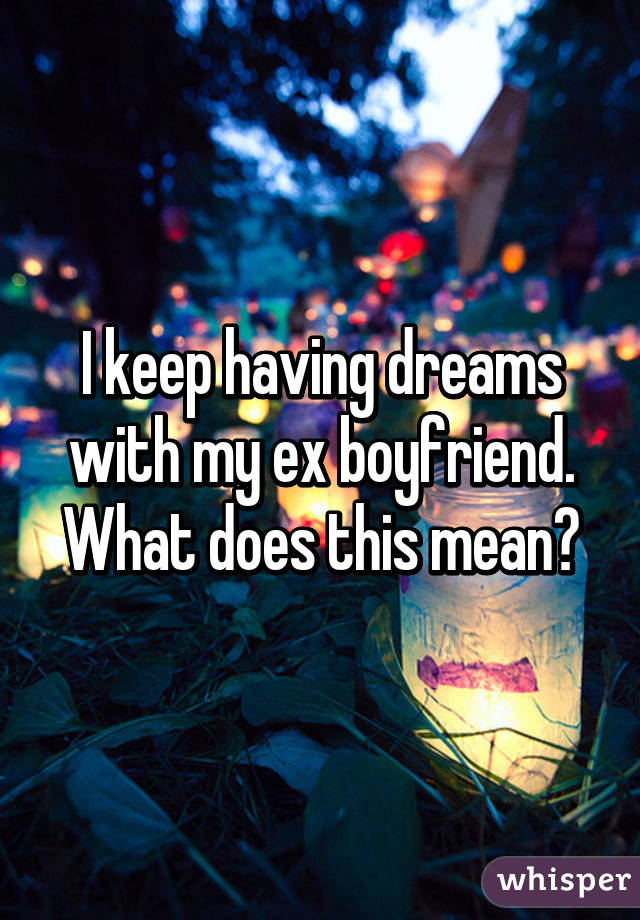 I keep having dreams with my ex boyfriend. What does this mean?