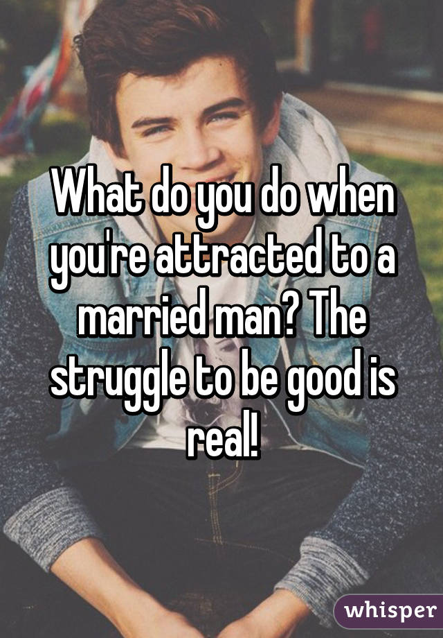 What do you do when you're attracted to a married man? The struggle to be good is real!