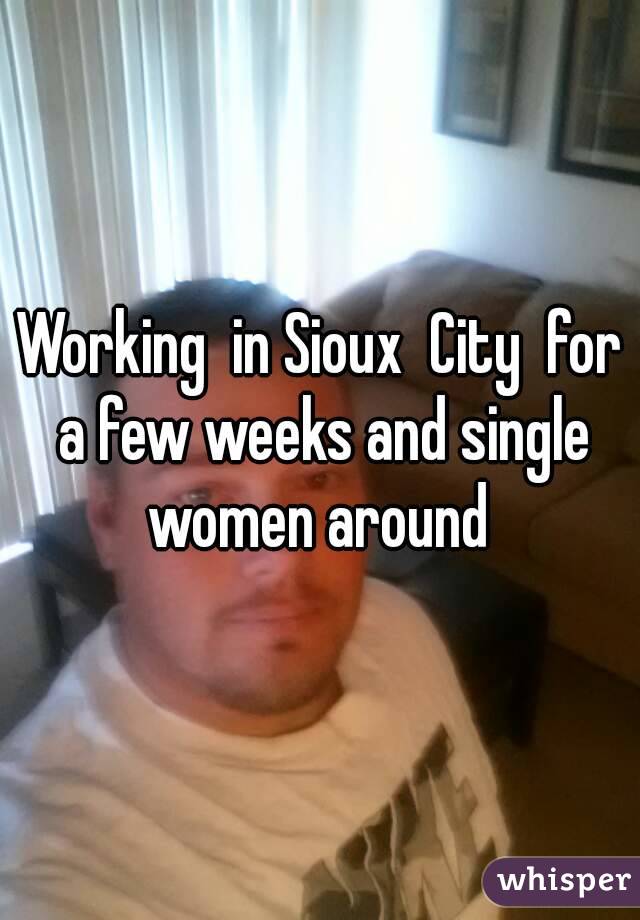 Working  in Sioux  City  for a few weeks and single women around 