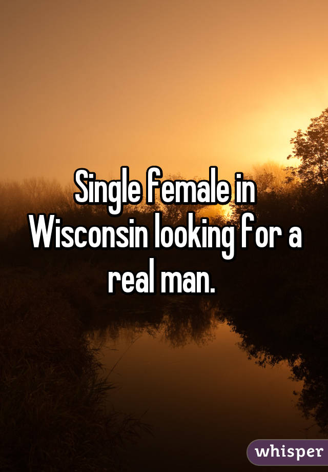 Single female in Wisconsin looking for a real man. 