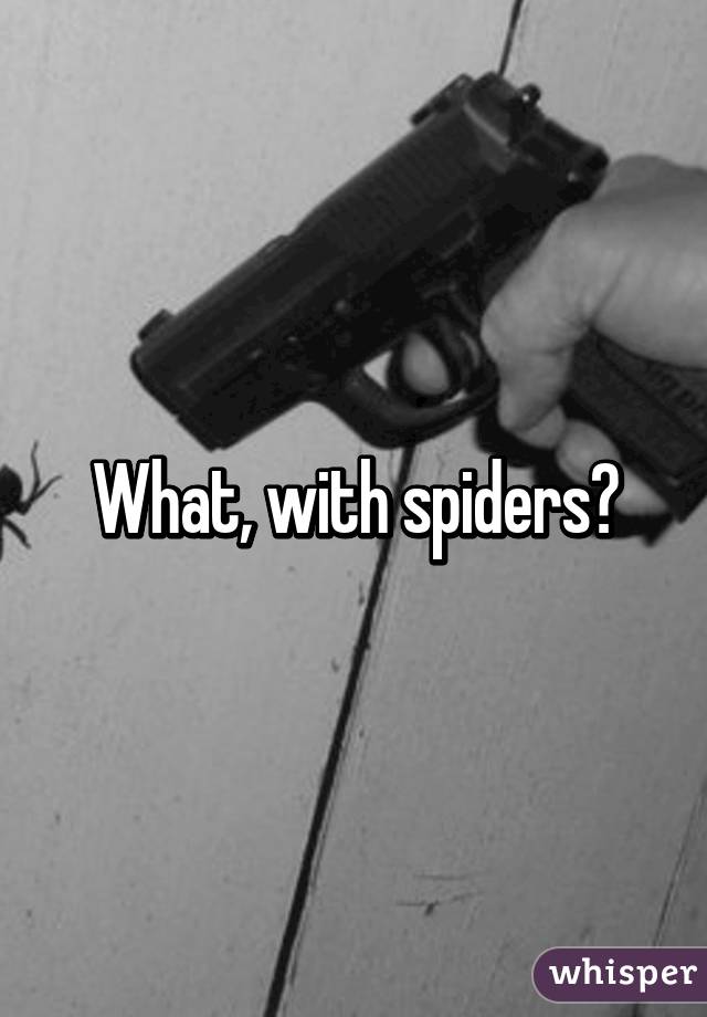 What, with spiders?