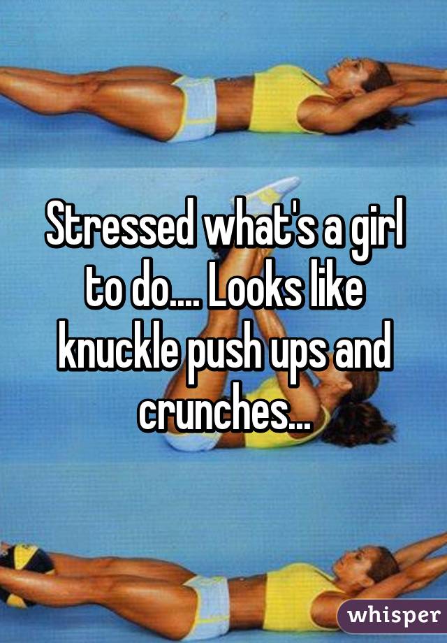 Stressed what's a girl to do.... Looks like knuckle push ups and crunches...