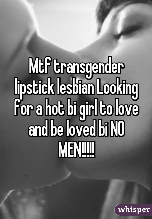 Mtf transgender lipstick lesbian Looking for a hot bi girl to love and be loved bi NO MEN!!!!!