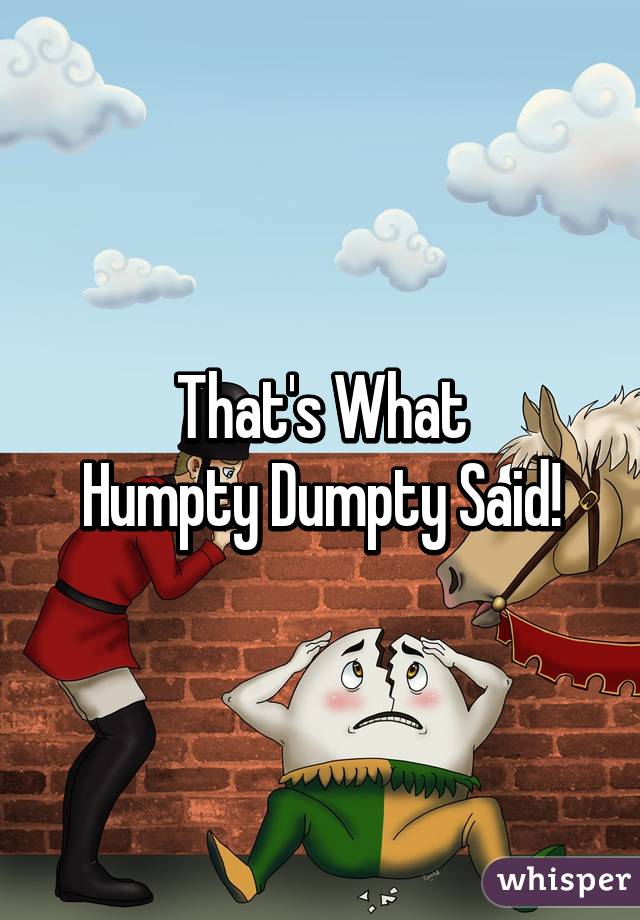 That's What
Humpty Dumpty Said!