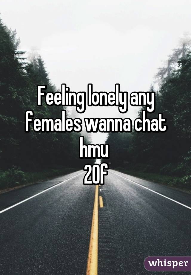 Feeling lonely any females wanna chat hmu 
20f