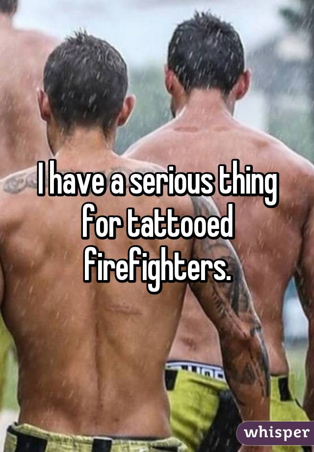 I have a serious thing for tattooed firefighters.