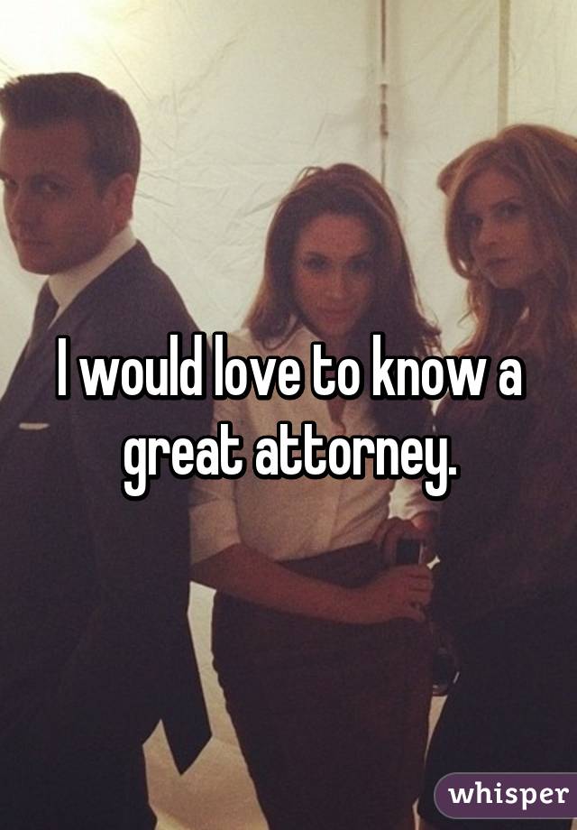 I would love to know a great attorney.