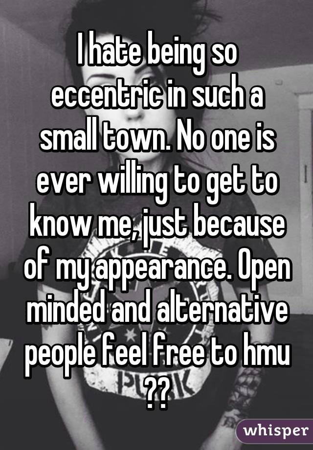 I hate being so eccentric in such a small town. No one is ever willing to get to know me, just because of my appearance. Open minded and alternative people feel free to hmu 👌🏻