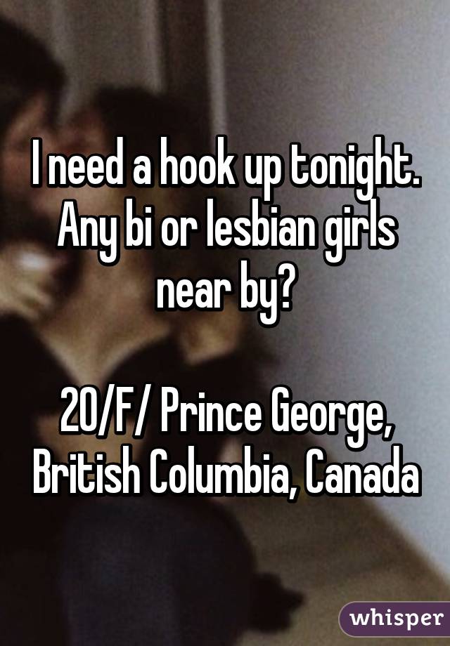 I need a hook up tonight. Any bi or lesbian girls near by?

20/F/ Prince George, British Columbia, Canada