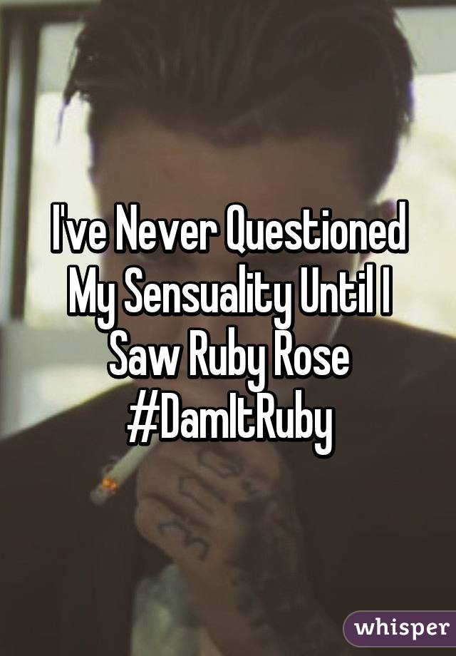 I've Never Questioned My Sensuality Until I Saw Ruby Rose #DamItRuby