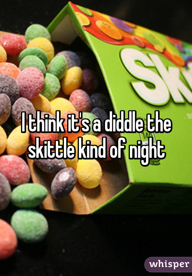 I think it's a diddle the skittle kind of night