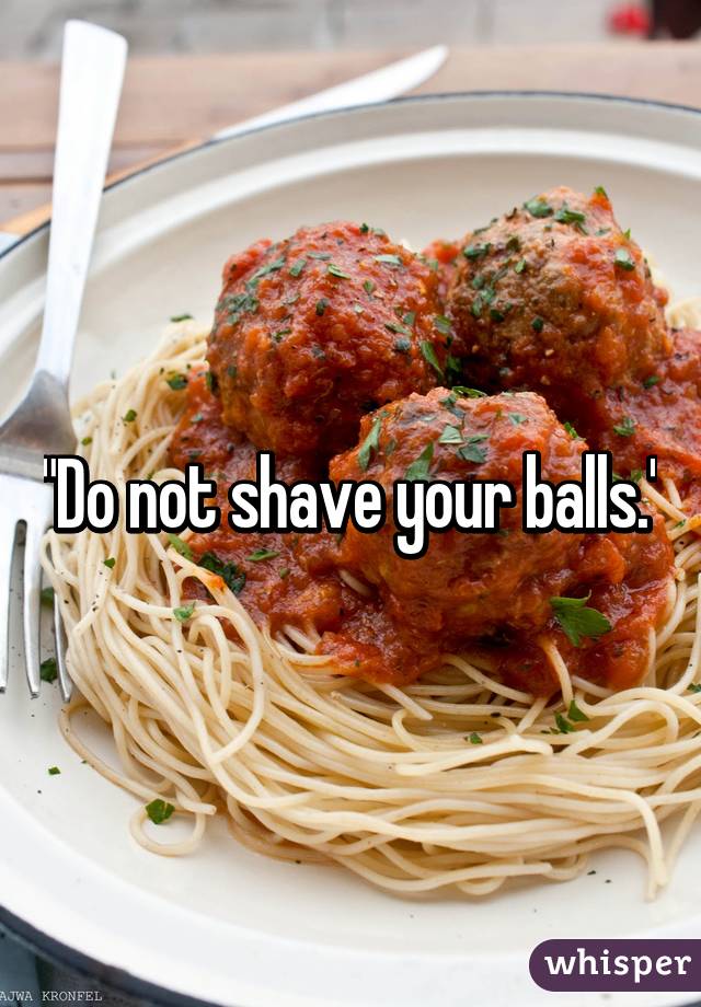 "Do not shave your balls."