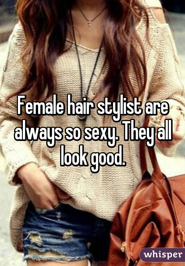 Female hair stylist are always so sexy. They all look good.