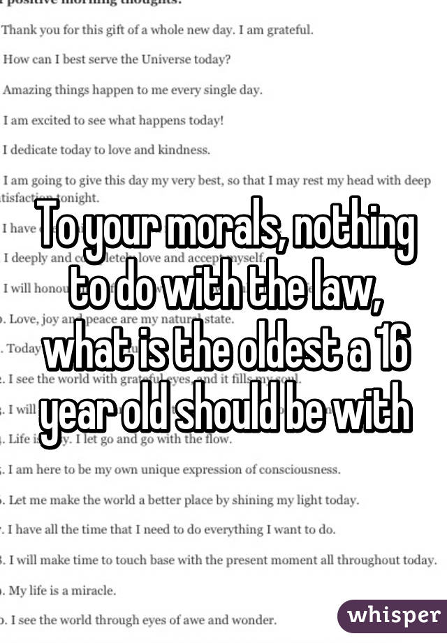 To your morals, nothing to do with the law, what is the oldest a 16 year old should be with