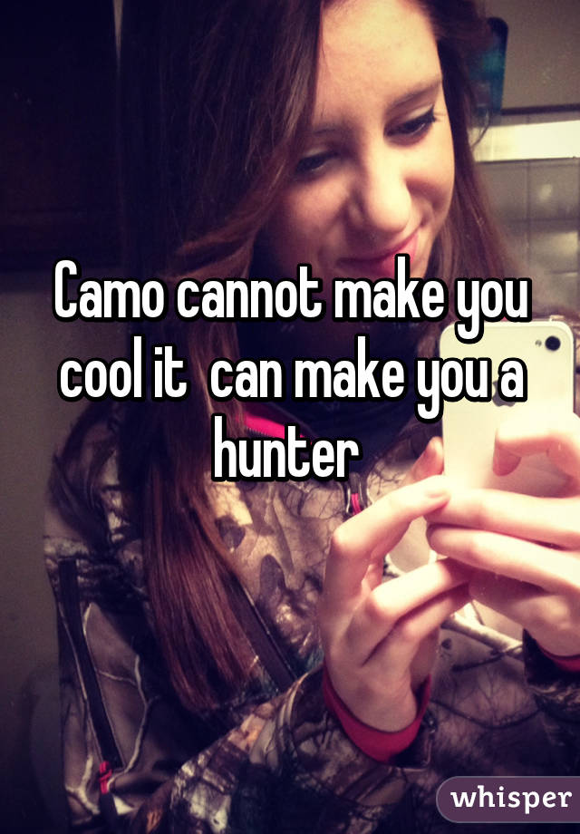 Camo cannot make you cool it  can make you a hunter 
