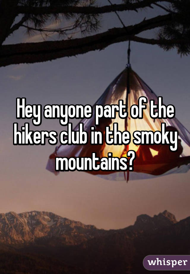 Hey anyone part of the hikers club in the smoky mountains?