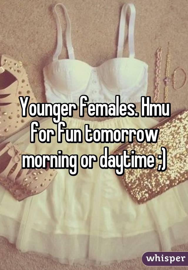 Younger females. Hmu for fun tomorrow morning or daytime ;)