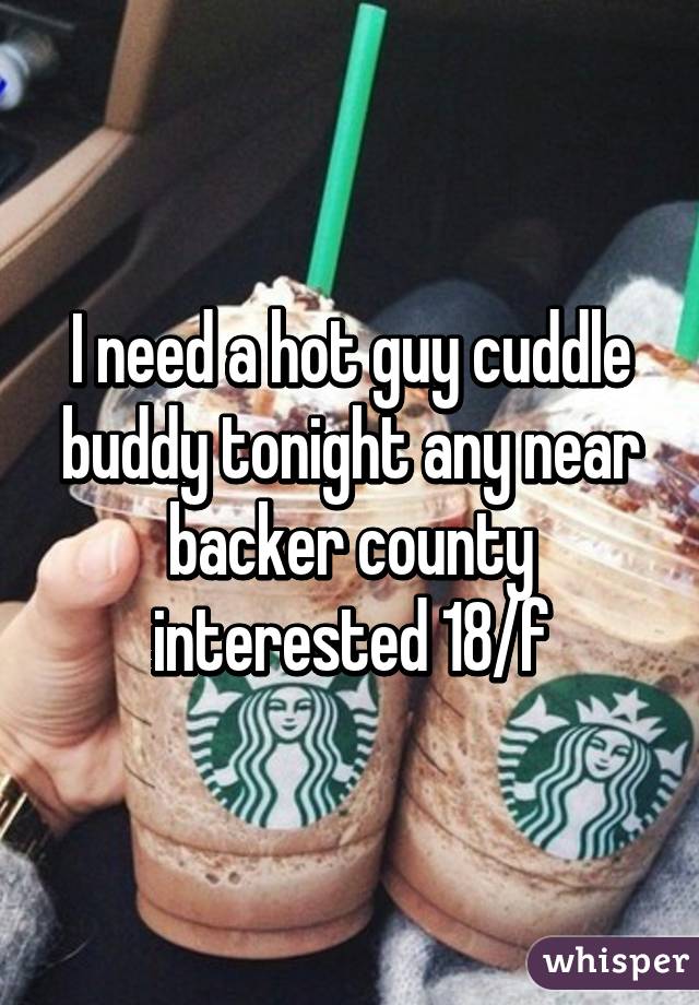 I need a hot guy cuddle buddy tonight any near backer county interested 18/f