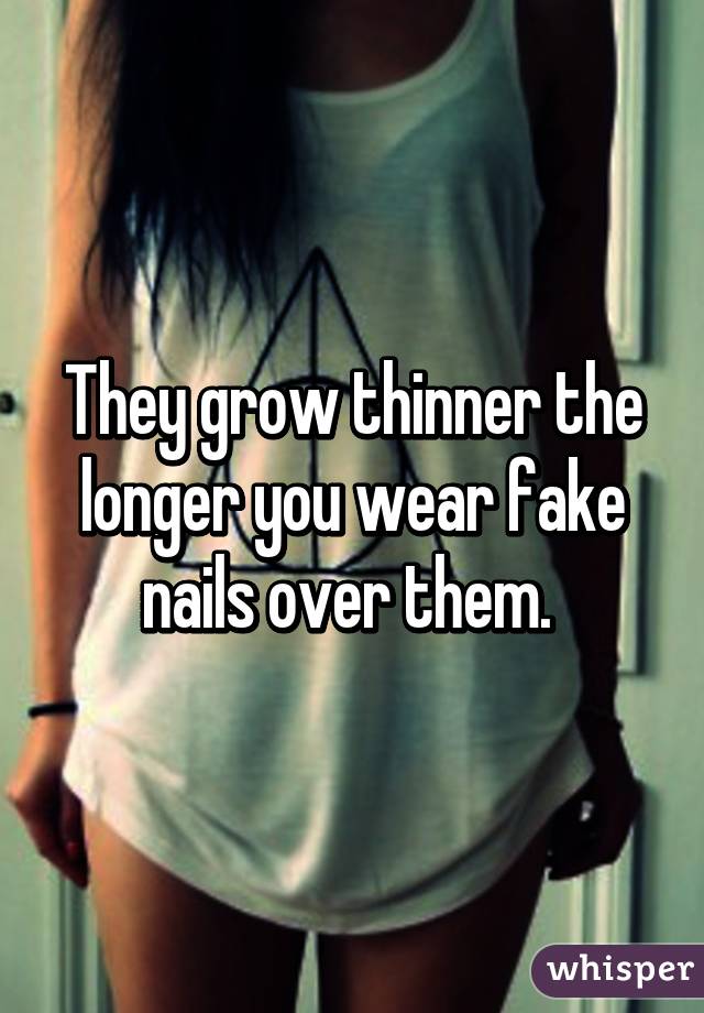 They grow thinner the longer you wear fake nails over them. 