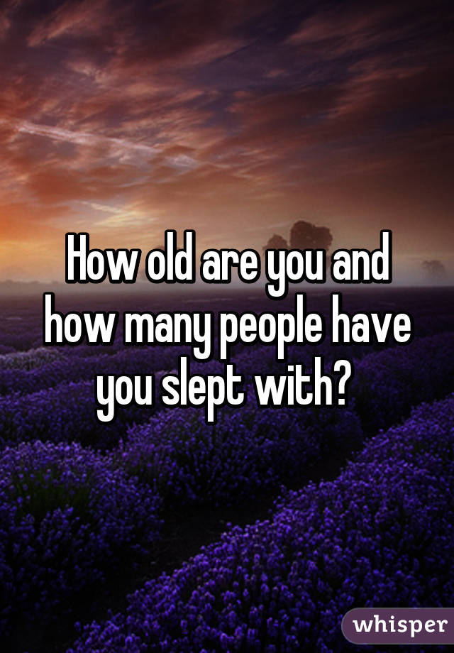 How old are you and how many people have you slept with? 