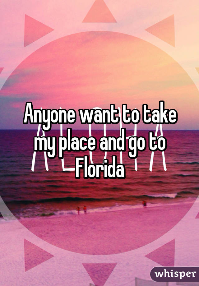 Anyone want to take my place and go to Florida