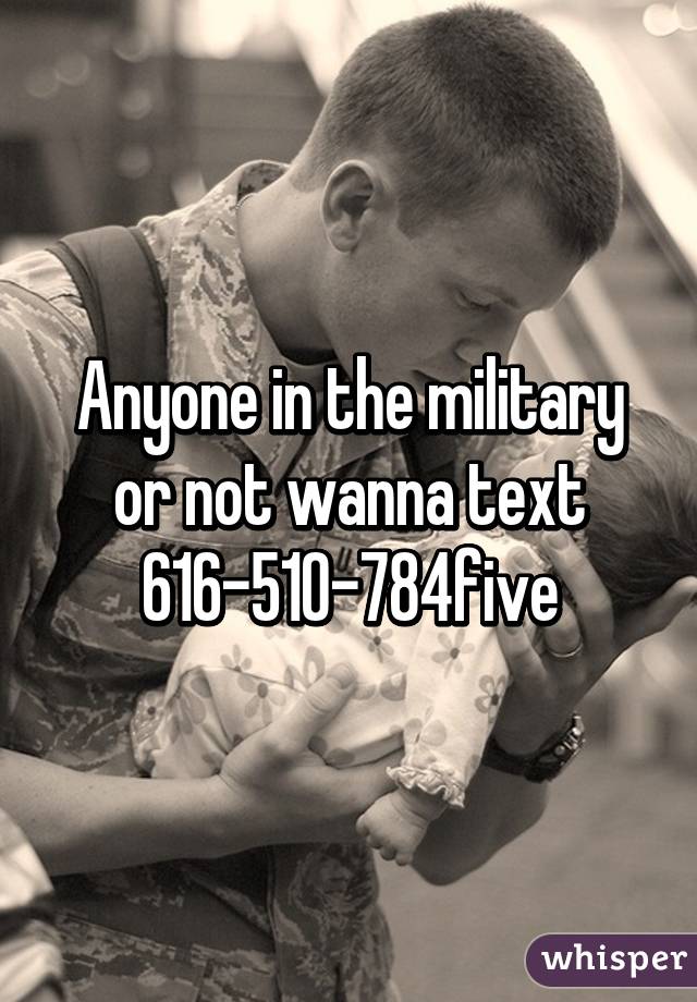 Anyone in the military or not wanna text 616-510-784five